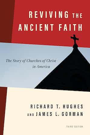 Reviving the Ancient Faith: The Story of Churches of Christ in America. Third Edition by Richard T. Hughes, James L. Gorman, James L. Gorman