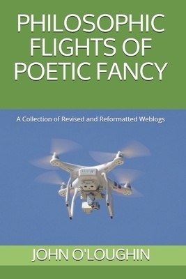 Philosophic Flights of Poetic Fancy: A Collection of Revised and Reformatted Weblogs by John O'Loughlin