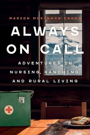 Always On Call: Adventures in Nursing, Ranching, and Rural Living by Marion McKinnon Crook