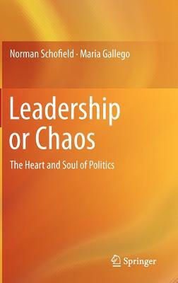 Leadership or Chaos: The Heart and Soul of Politics by Maria Gallego, Norman Schofield