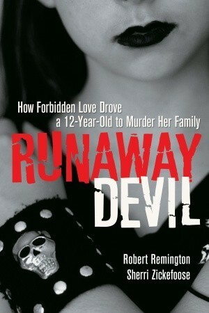 Runaway Devil: How Forbidden Love Drove a 12-Year-Old to Murder Her Family by Robert Remington, Sherri Zickefoose