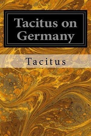 Tacitus on Germany by Tacitus by Tacitus, Tacitus