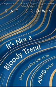 It's Not A Bloody Trend: Understanding Life as an ADHD Adult by Kat Brown