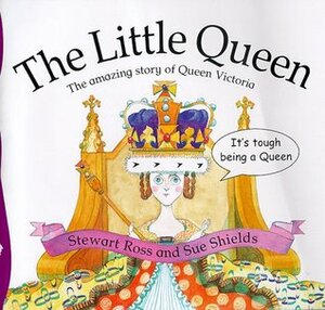 The Little Queen : The Amazing Story of Queen Victoria (Stories from History) by Stewart Ross, Sue Shields