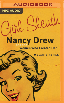 Girl Sleuth: Nancy Drew and the Women Who Created Her by Melanie Rehak