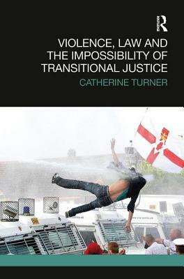 Violence, Law and the Impossibility of Transitional Justice by Catherine Turner