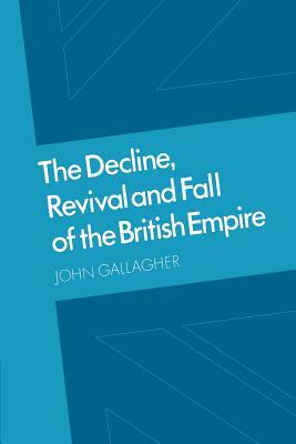 The Decline, Revival and Fall of the British Empire: The Ford Lectures and Other Essays by John Gallagher