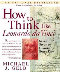 How to Think Like Leonardo Da Vinci: Seven Steps to Genius Every Day by Michael J. Gelb