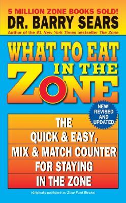 What to Eat in the Zone: The Quick & Easy, Mix & Match Counter for Staying in the Zone by Barry Sears