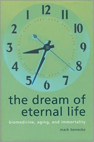 The Dream of Eternal Life: Biomedicine, Aging and Immortality by Mark Benecke