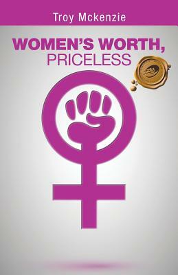 Women's Worth, Priceless: Written by a Man, for Women Empowerment . . . by Troy McKenzie