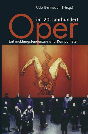 Oper im 20. Jahrhundert. Entwicklungstendenzen und Komponisten by Udo Bermbach