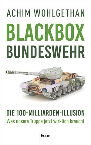 Blackbox Bundeswehr: Die 100-Milliarden-Illusion - Was unsere Truppe jetzt wirklich braucht by Martin Specht, Achim Wohlgethan
