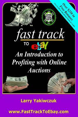 Fast Track To eBay: An Introduction to Profiting with Online Auctions by Larry Yakiwczuk