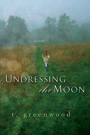 Undressing The Moon by T. Greenwood