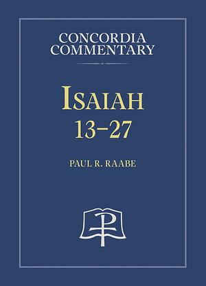 Isaiah 13-27 by Paul R. Raabe