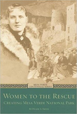 Women to the Rescue: Creating Mesa Verde National Park by Duane A. Smith