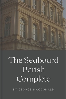 The Seaboard Parish, Complete: Illustrated by George MacDonald