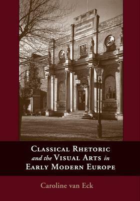 Classical Rhetoric and the Visual Arts in Early Modern Europe by Caroline Van Eck