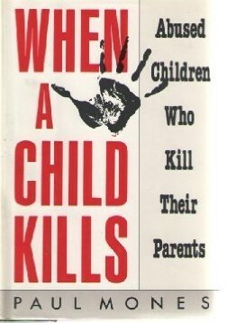 When a Child Kills: Abused Children Who Kill Their Parents by Paul Mones