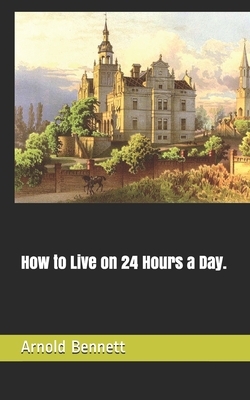 How to Live on 24 Hours a Day. by Arnold Bennett