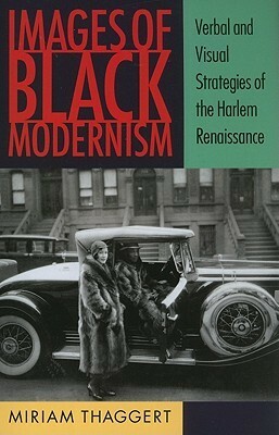 Images of Black Modernism: Verbal and Visual Strategies of the Harlem Renaissance by Miriam Thaggert