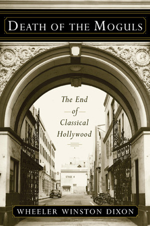 Death of the Moguls: The End of Classical Hollywood by Wheeler Winston Dixon