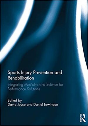 Sports Injury Prevention and Rehabilitation: Integrating Medicine and Science for Performance Solutions by David Joyce, Daniel Lewindon