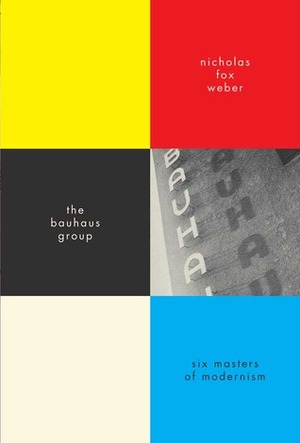 The Bauhaus Group: Six Masters of Modernism by Nicholas Fox Weber