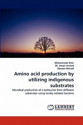 Amino Acid Production by Utilizing Indigenous Substrates by Slaman Ahmad, M. Umair Arshad, Muhammad Amir