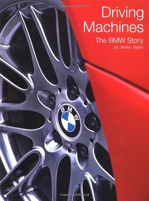 Driving Machines: The BMW Story by James Taylor