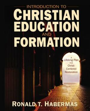 Introduction to Christian Education and Formation: A Lifelong Plan for Christ-Centered Restoration by Ronald T. Habermas