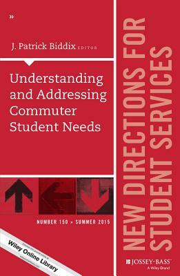 Understanding and Addressing Commuter Student Needs: New Directions for Student Services, Number 150 by J. Patrick Biddix