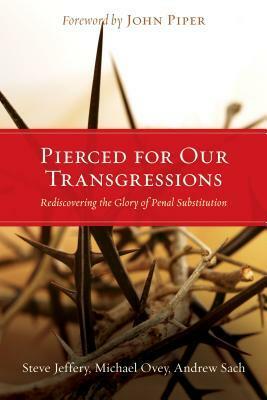 Pierced for Our Transgressions: Rediscovering the Glory of Penal Substitution by Andrew Sach, Steve Jeffery