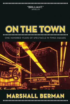 On the Town: One Hundred Years of Spectacle in Times Square by Marshall Berman