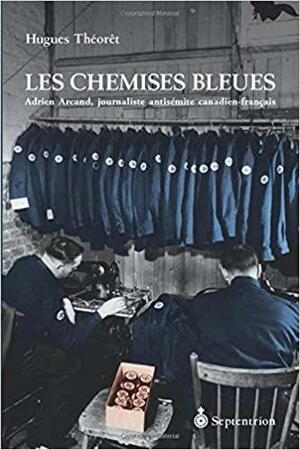 Les chemises bleues - Adrien Arcand, journaliste antisémite canadien-français by Hugues Théorêt