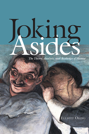 Joking Asides: The Theory, Analysis, and Aesthetics of Humor by Elliott Oring
