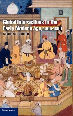 Global Interactions in the Early Modern Age, 1400-1800 by Charles H. Parker