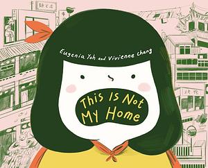 This Is Not My Home by Eugenia Yoh, Vivienne Chang