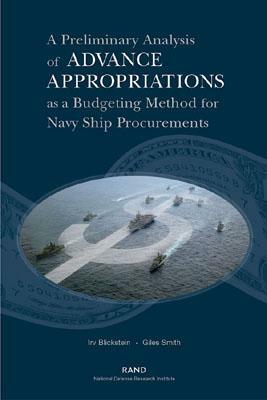 A Preliminary Analysis If Advance Appropriations as a Budgeting Method Fdor Navy Ship Procurements by Giles Smith, Irv Blickstein