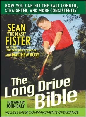 The Long-Drive Bible: How You Can Hit the Ball Longer, Straighter, and More Consistently by Matthew Rudy, Sean Fister