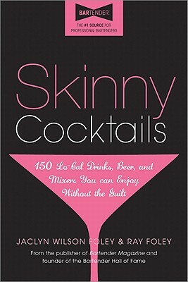 Skinny Cocktails: The Only Guide You'll Ever Need to Go Out, Have Fun, and Still Fit Into Your Skinny Jeans by Ray Foley, Jaclyn W. Foley