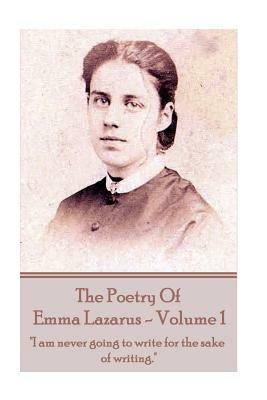 The Poetry of Emma Lazarus - Volume 1: "I am never going to write for the sake of writing." by Emma Lazarus