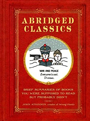 Abridged Classics: Brief Summaries of Books You Were Supposed to Read but Probably Didn't by John Atkinson