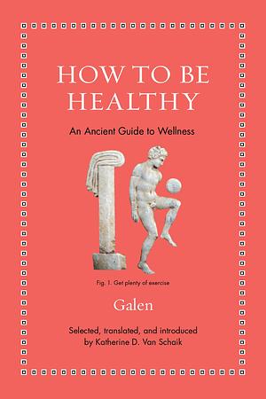How to Be Healthy: An Ancient Guide to Wellness by Galen