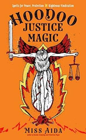 Hoodoo Justice Magic: Spells for Power, Protection and Righteous Vindication by Miss Aida