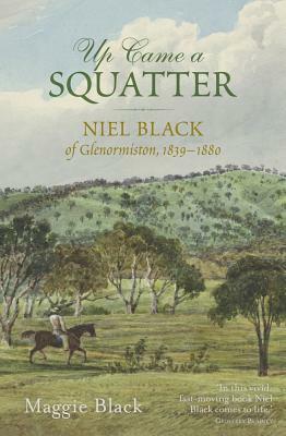 Up Came a Squatter: Niel Black of Glenormiston, 1839-1880 by Maggie Black