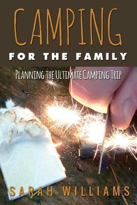Camping for the Family Planning the Ultimate Camping Trip by Sarah Williams