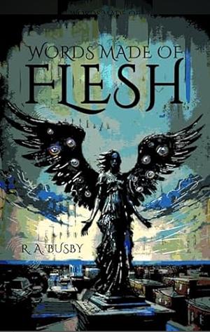 Words Made Of Flesh by R.A. Busby