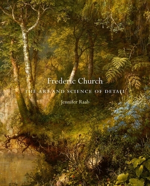 Frederic Church: The Art and Science of Detail by Jennifer Raab